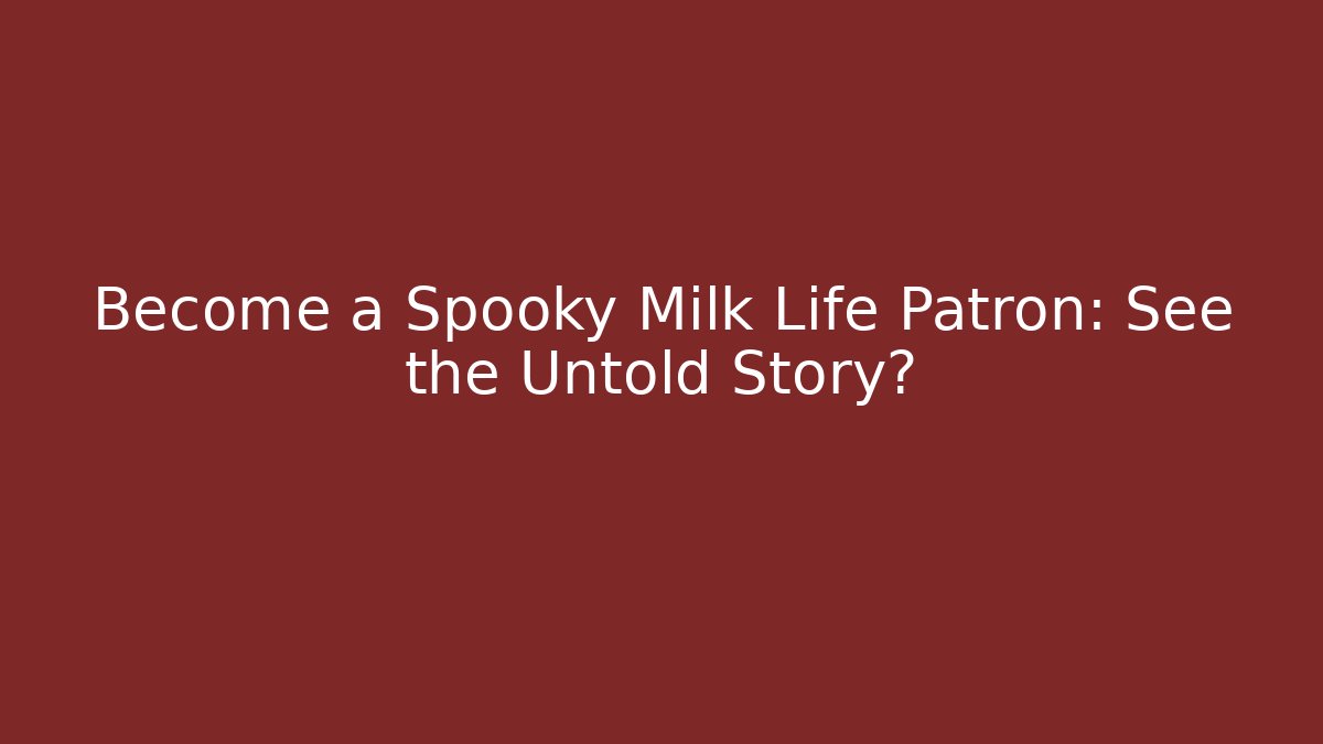 Become a Spooky Milk Life Patron: See the Untold Story?