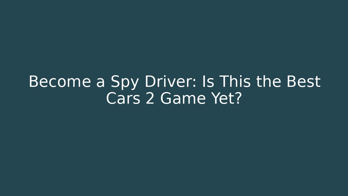 Become a Spy Driver: Is This the Best Cars 2 Game Yet?
