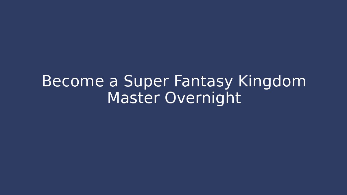 Become a Super Fantasy Kingdom Master Overnight