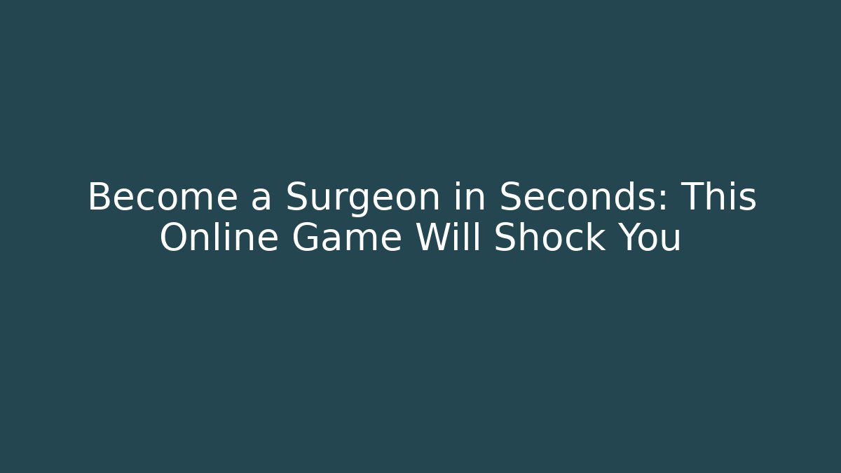 Become a Surgeon in Seconds: This Online Game Will Shock You