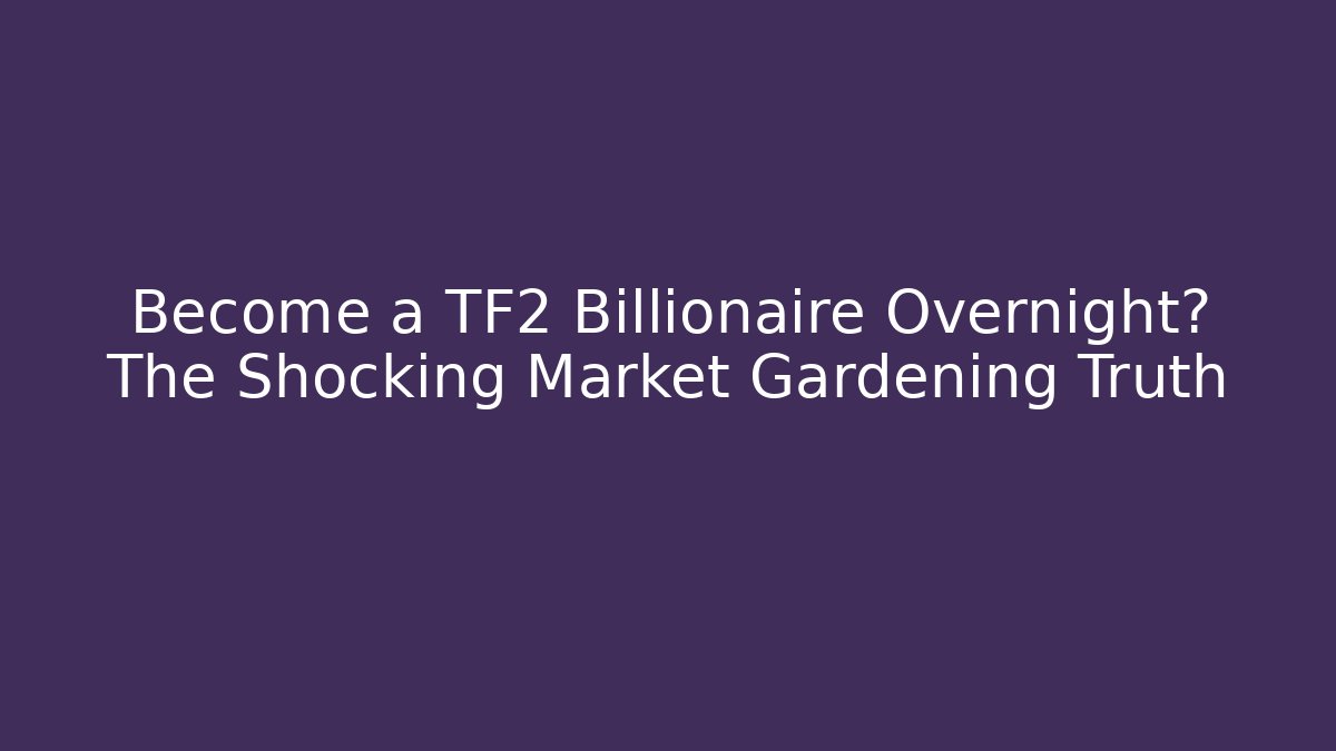 Become a TF2 Billionaire Overnight? The Shocking Market Gardening Truth