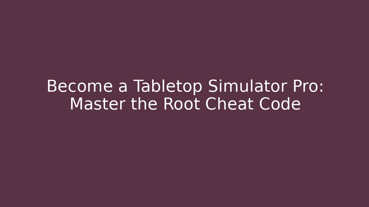 Become a Tabletop Simulator Pro: Master the Root Cheat Code