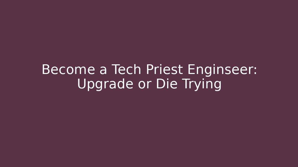 Become a Tech Priest Enginseer: Upgrade or Die Trying