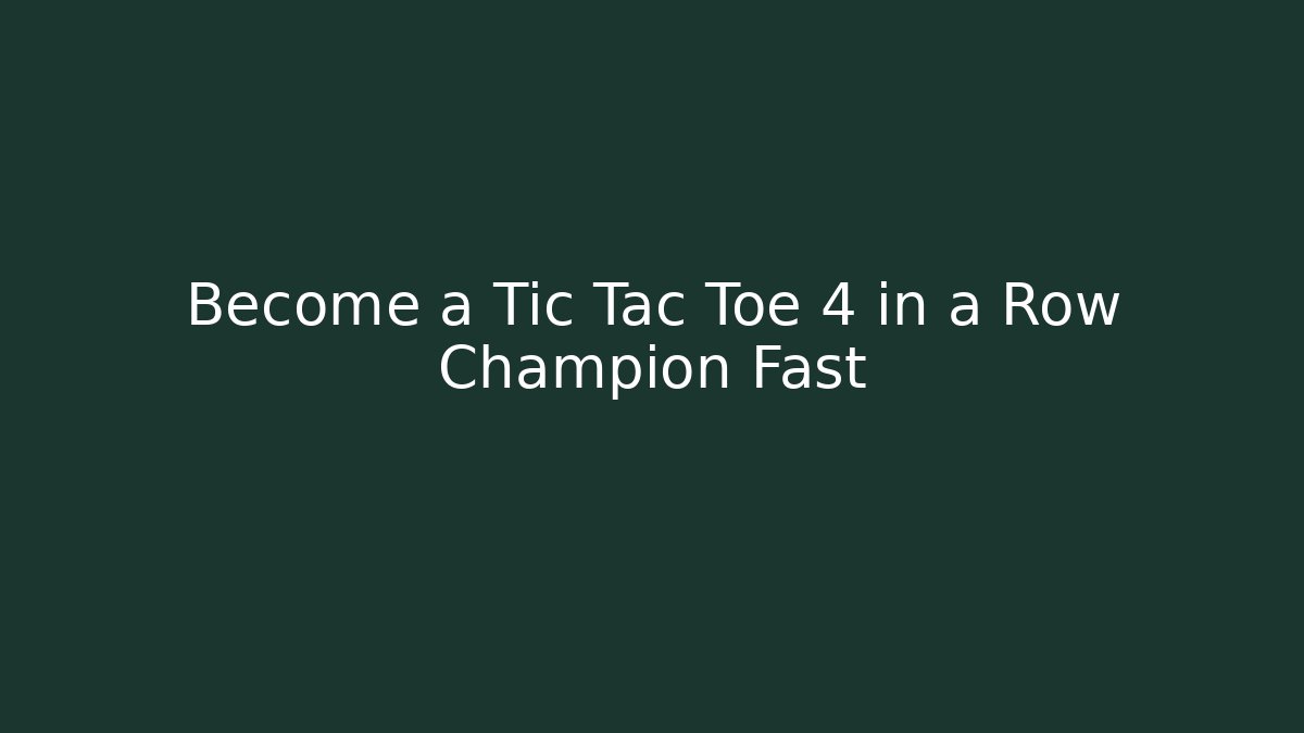 Become a Tic Tac Toe 4 in a Row Champion Fast