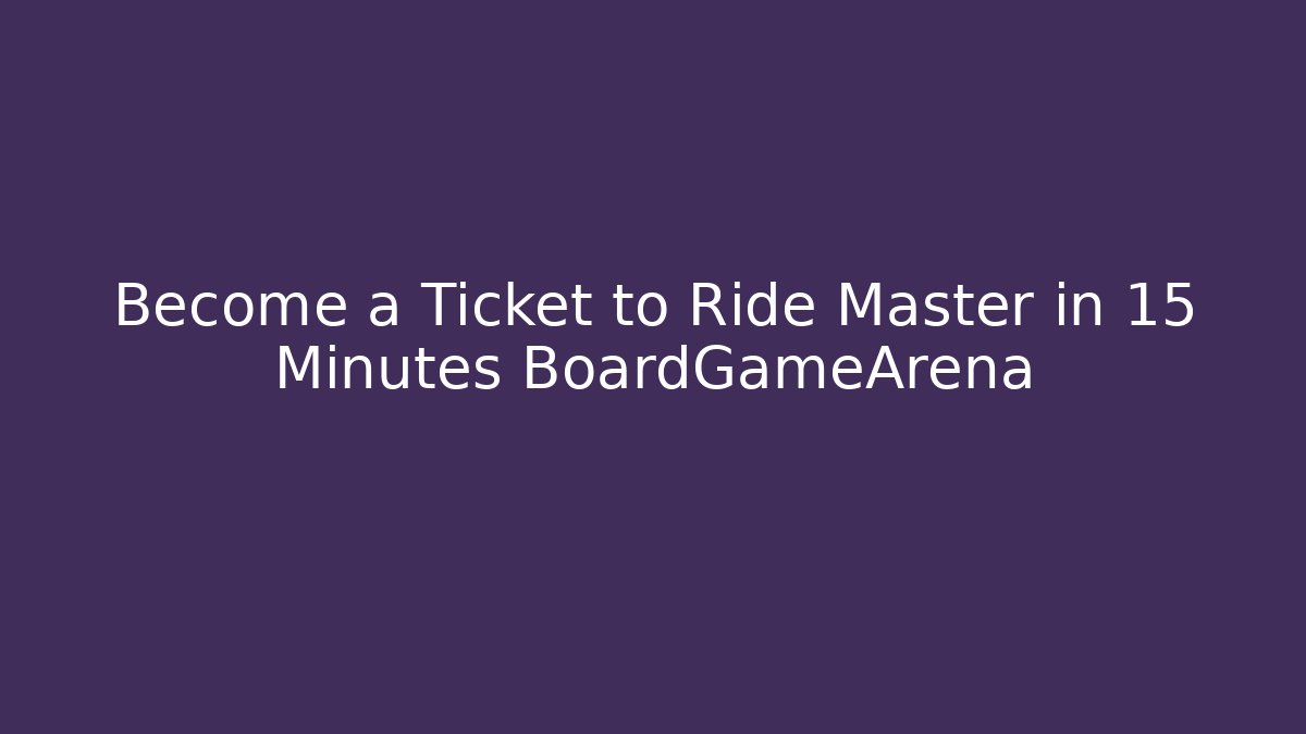 Become a Ticket to Ride Master in 15 Minutes BoardGameArena