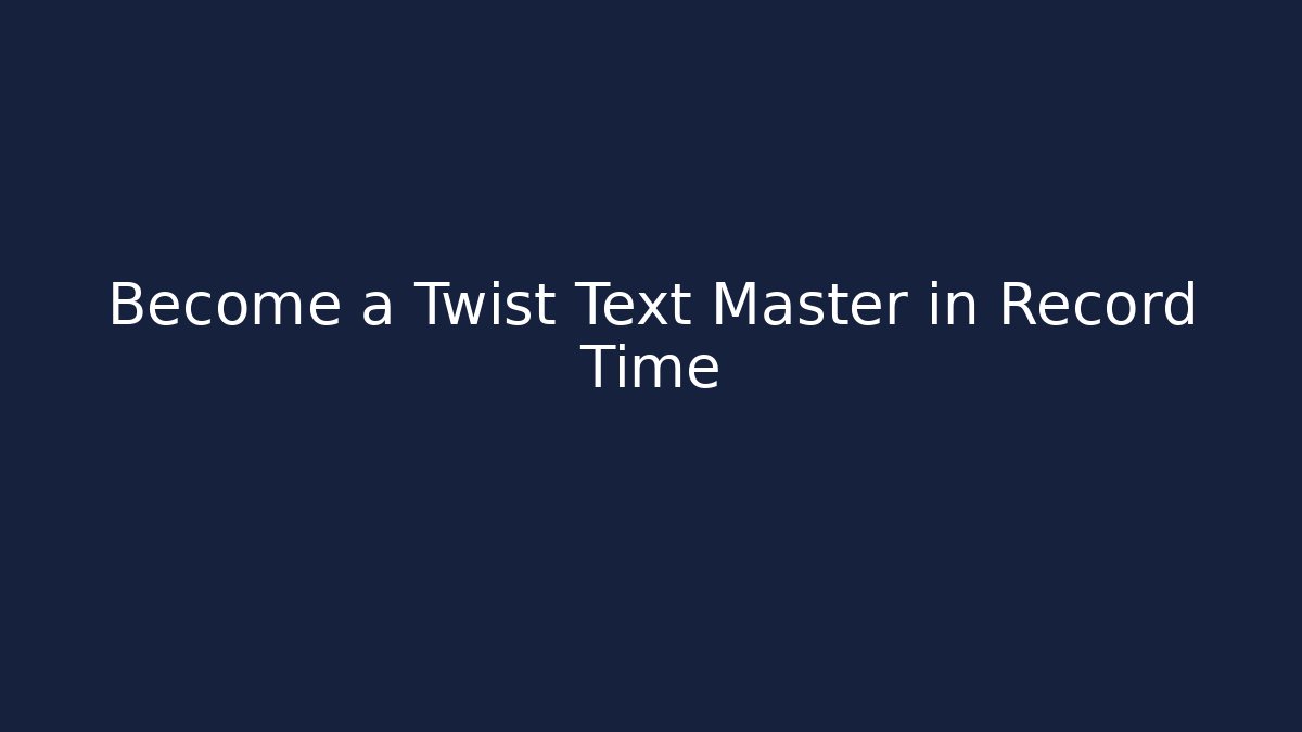 Become a Twist Text Master in Record Time