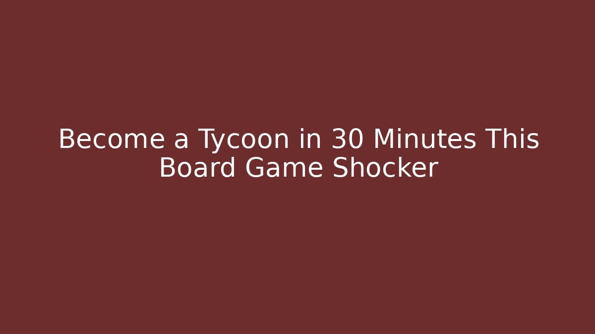 Become a Tycoon in 30 Minutes This Board Game Shocker