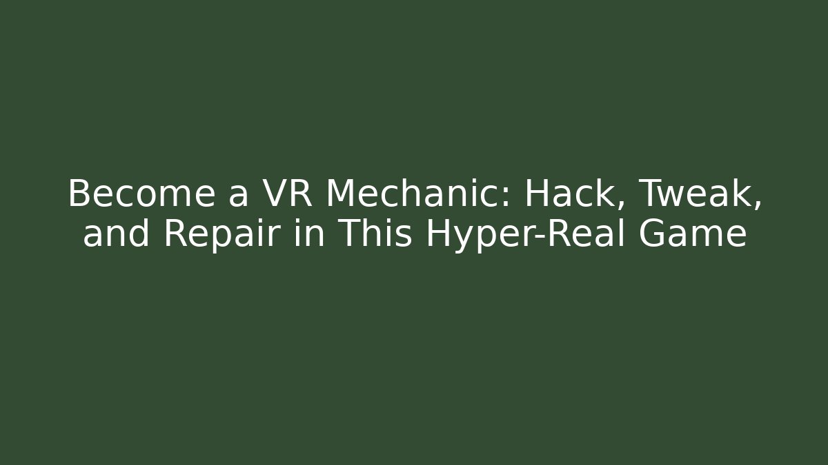 Become a VR Mechanic: Hack, Tweak, and Repair in This Hyper-Real Game