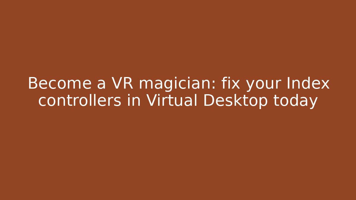 Become a VR magician: fix your Index controllers in Virtual Desktop today