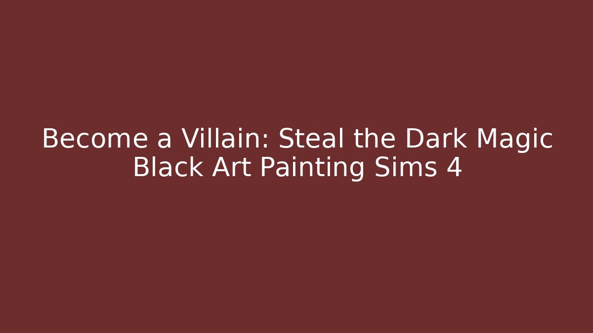 Become a Villain: Steal the Dark Magic Black Art Painting Sims 4
