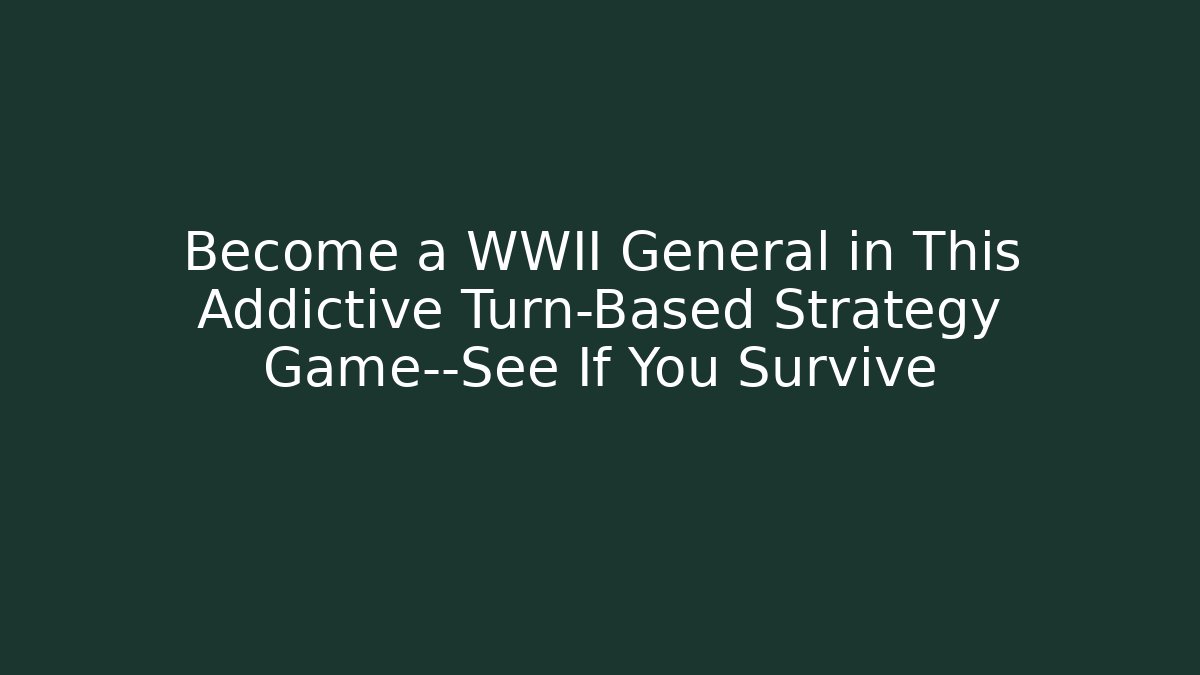 Become a WWII General in This Addictive Turn-Based Strategy Game—See If You Survive