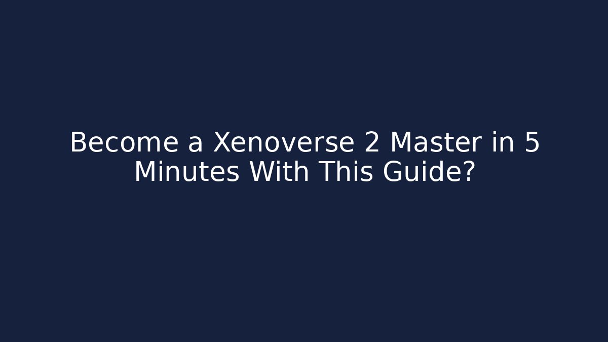 Become a Xenoverse 2 Master in 5 Minutes With This Guide?