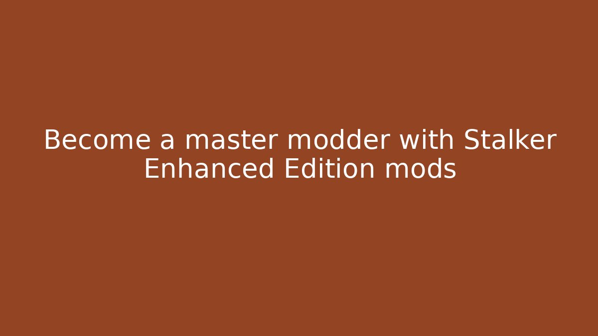 Become a master modder with Stalker Enhanced Edition mods