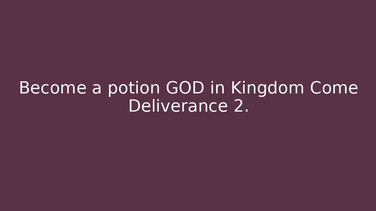 Become a potion GOD in Kingdom Come Deliverance 2.