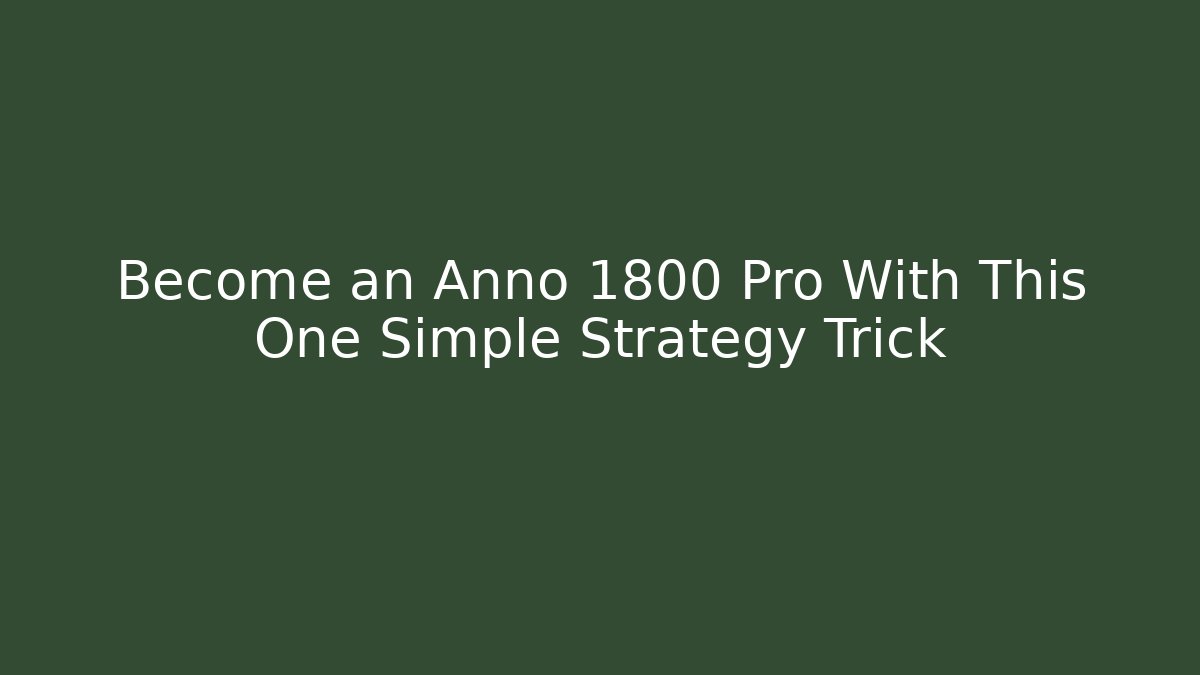 Become an Anno 1800 Pro With This One Simple Strategy Trick