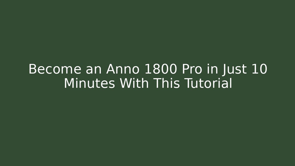 Become an Anno 1800 Pro in Just 10 Minutes With This Tutorial