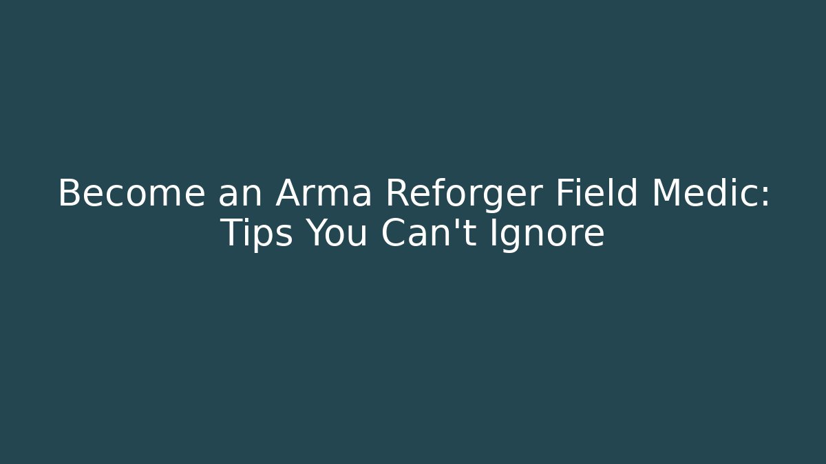 Become an Arma Reforger Field Medic: Tips You Can't Ignore