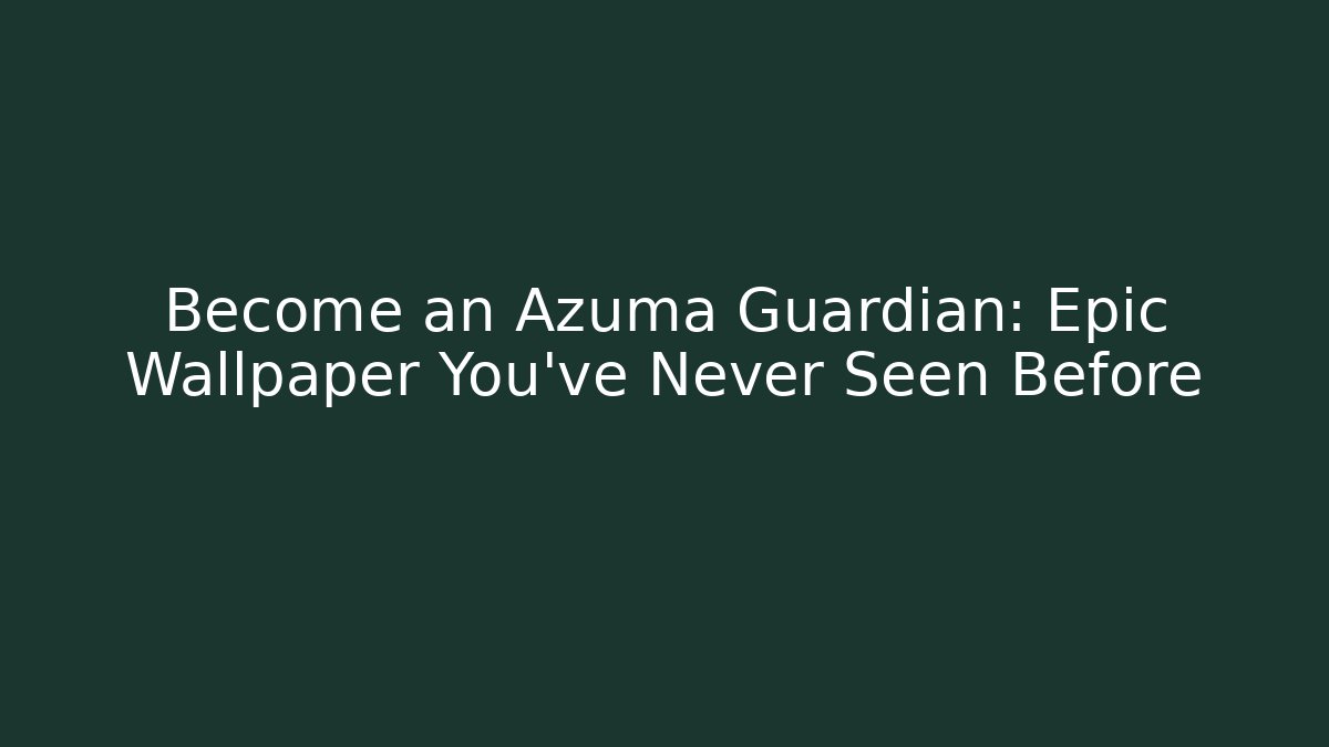 Become an Azuma Guardian: Epic Wallpaper You’ve Never Seen Before