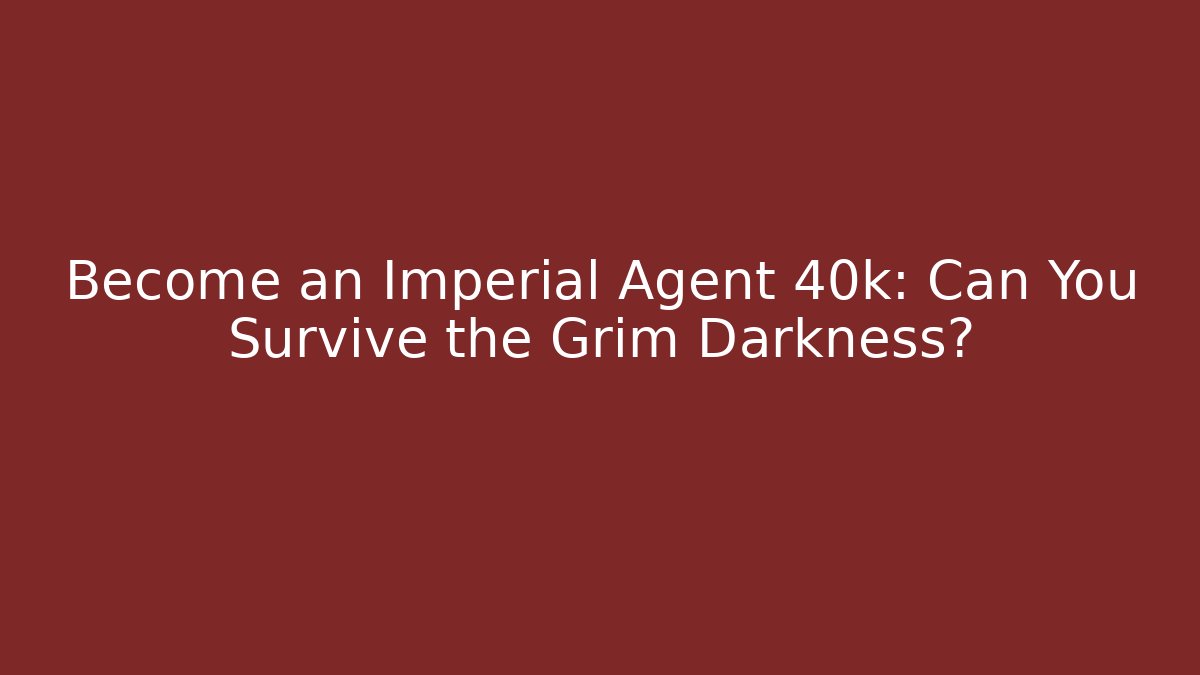 Become an Imperial Agent 40k: Can You Survive the Grim Darkness? - Critter Realm