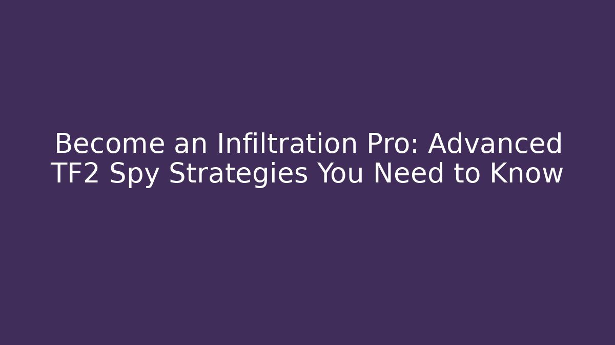 Become an Infiltration Pro: Advanced TF2 Spy Strategies You Need to Know