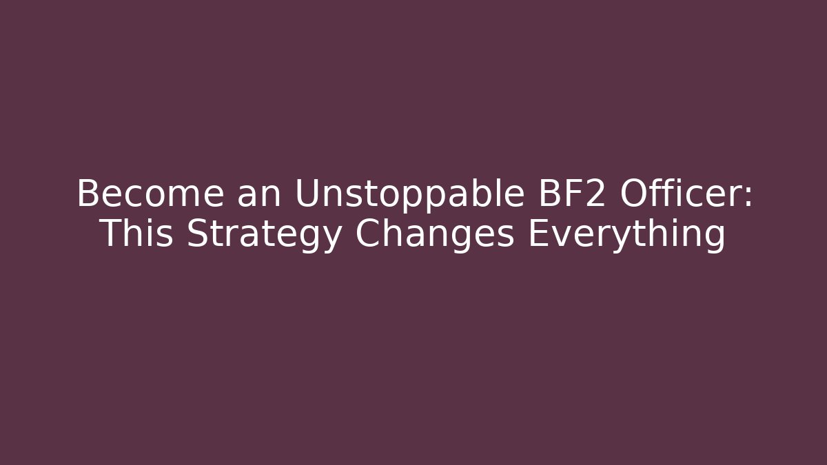 Become an Unstoppable BF2 Officer: This Strategy Changes Everything