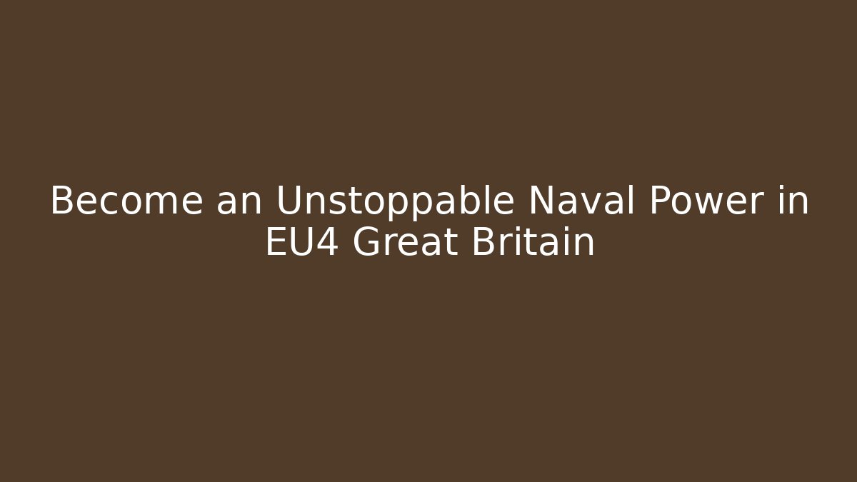 Become an Unstoppable Naval Power in EU4 Great Britain