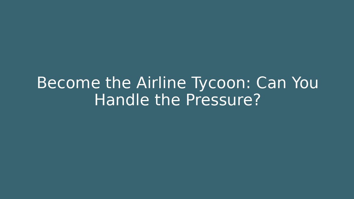 Become the Airline Tycoon: Can You Handle the Pressure?