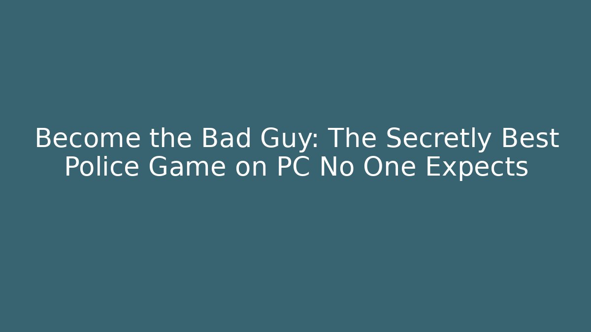 Become the Bad Guy: The Secretly Best Police Game on PC No One Expects