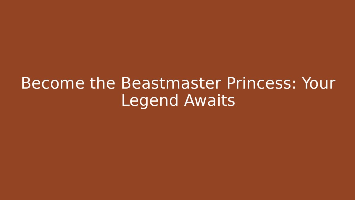 Become the Beastmaster Princess: Your Legend Awaits