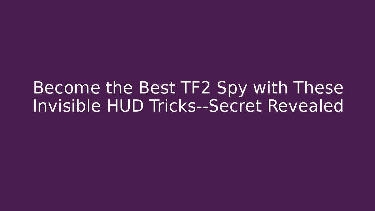 Become the Best TF2 Spy with These Invisible HUD Tricks—Secret Revealed