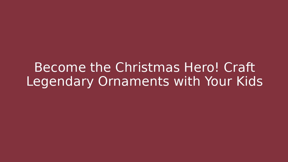 Become the Christmas Hero! Craft Legendary Ornaments with Your Kids