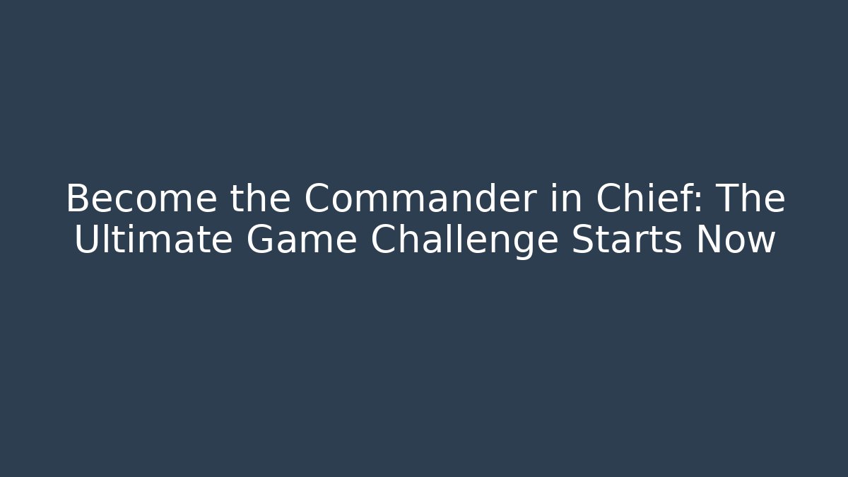 Become the Commander in Chief: The Ultimate Game Challenge Starts Now