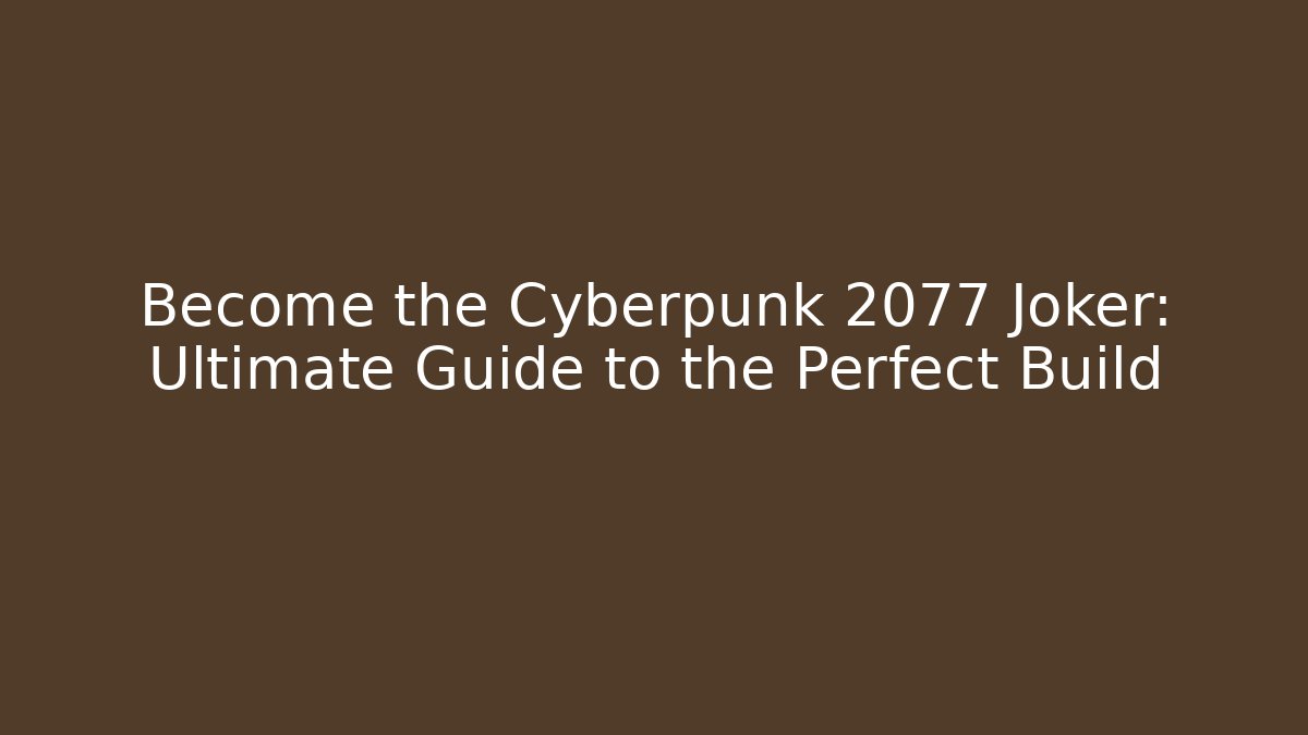 Become the Cyberpunk 2077 Joker: Ultimate Guide to the Perfect Build