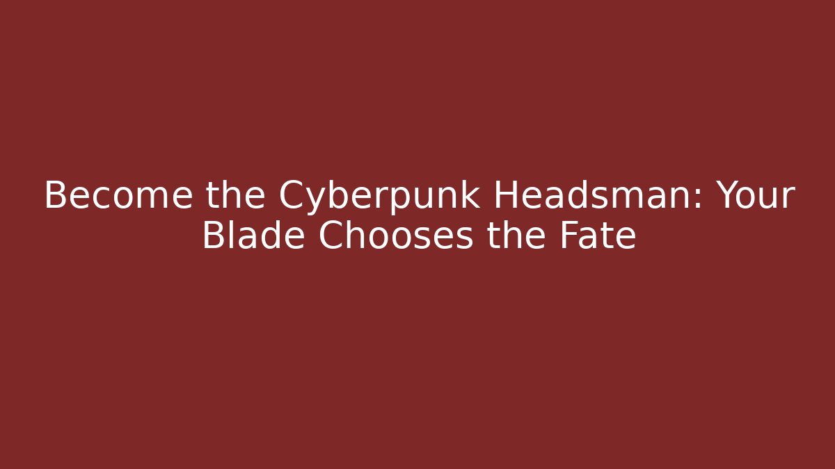 Become the Cyberpunk Headsman: Your Blade Chooses the Fate