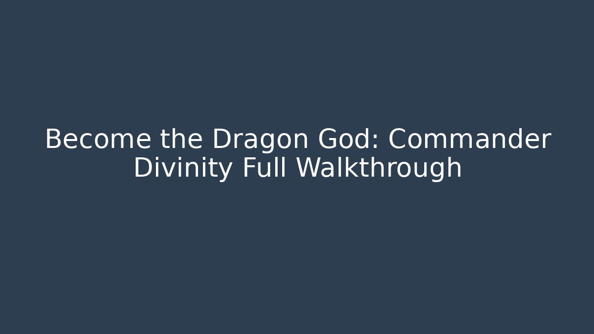 Become the Dragon God: Commander Divinity Full Walkthrough