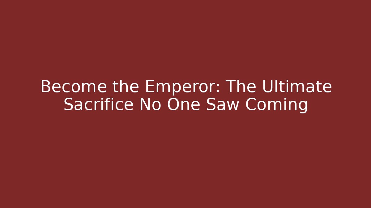 Become the Emperor: The Ultimate Sacrifice No One Saw Coming