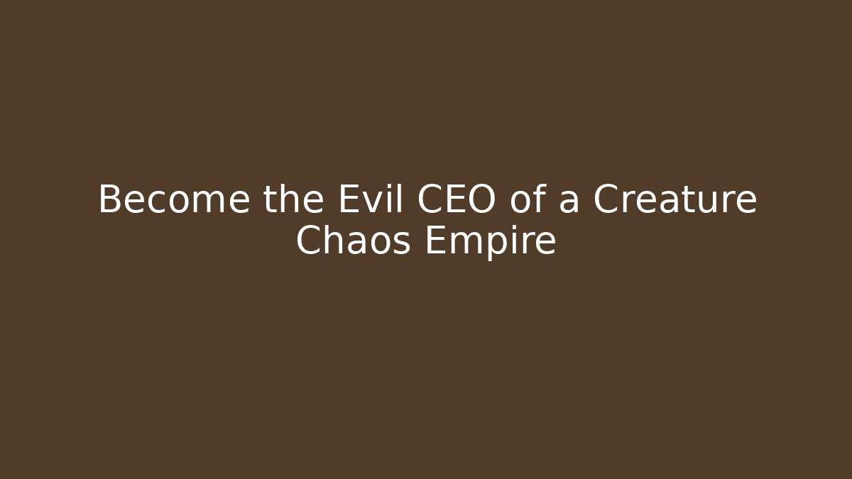 Become the Evil CEO of a Creature Chaos Empire