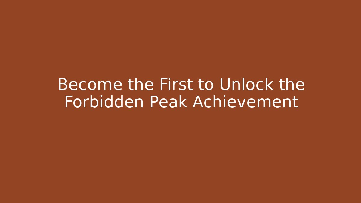 Become the First to Unlock the Forbidden Peak Achievement