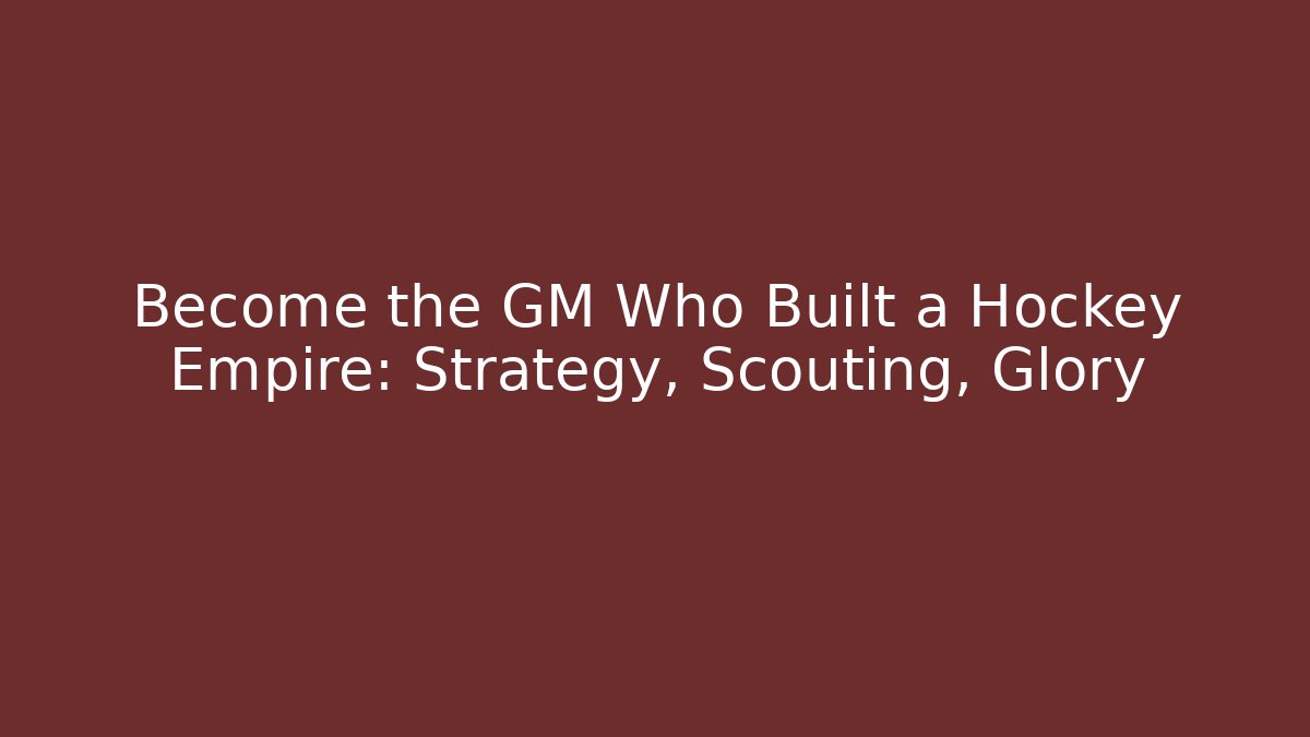 Become the GM Who Built a Hockey Empire: Strategy, Scouting, Glory