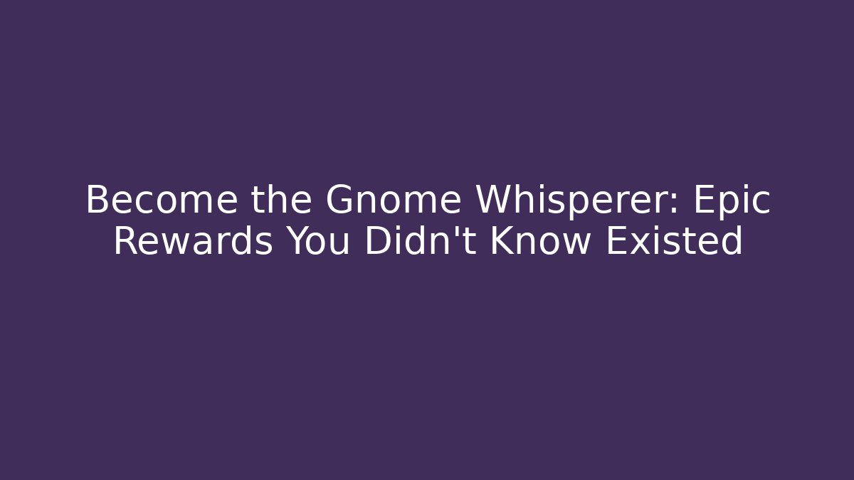 Become the Gnome Whisperer: Epic Rewards You Didn't Know Existed