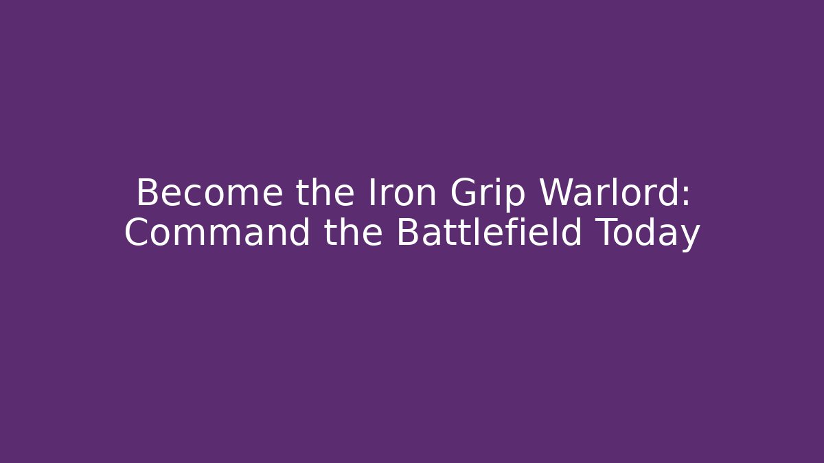Become the Iron Grip Warlord: Command the Battlefield Today