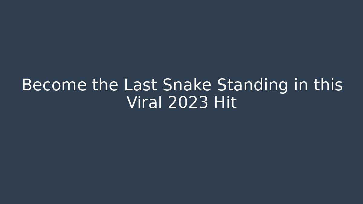 Become the Last Snake Standing in this Viral 2023 Hit