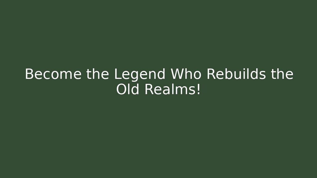 Become the Legend Who Rebuilds the Old Realms!