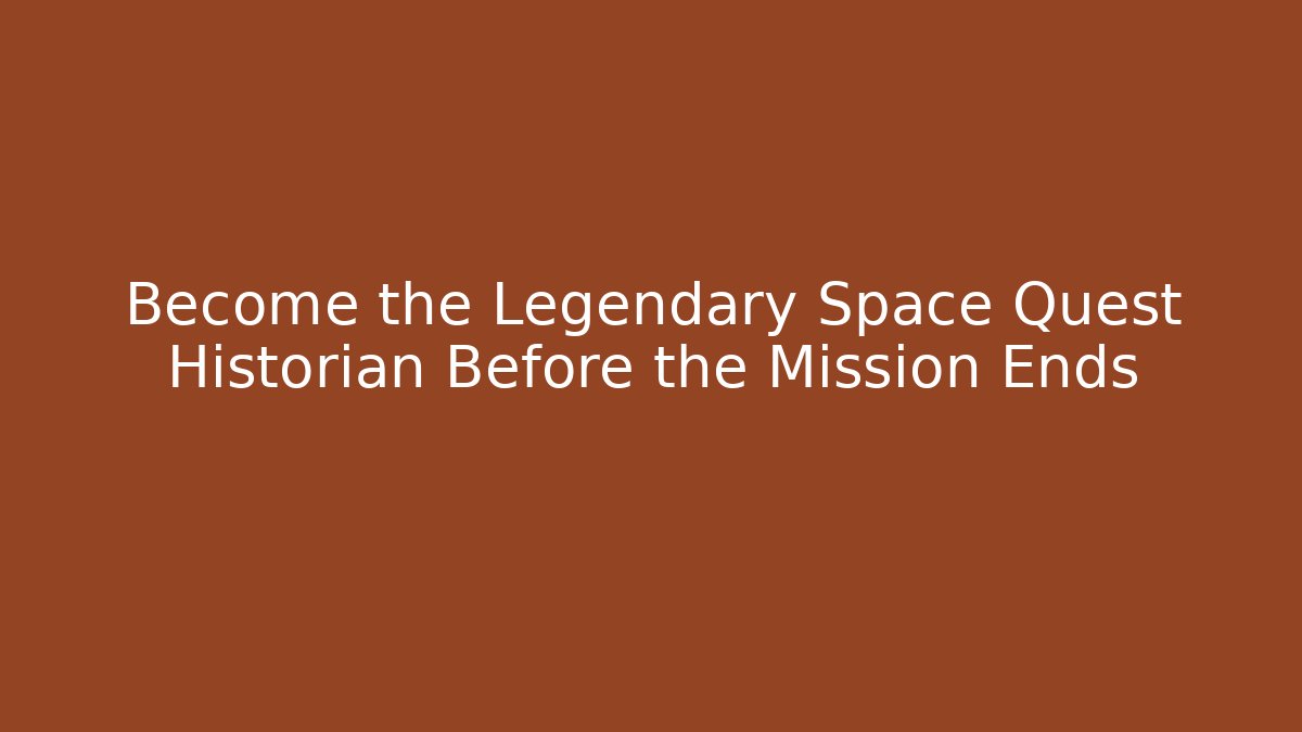 Become the Legendary Space Quest Historian Before the Mission Ends