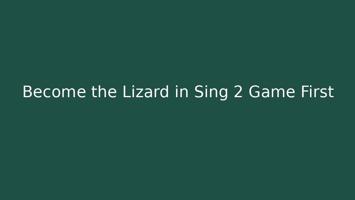 Become the Lizard in Sing 2 Game First