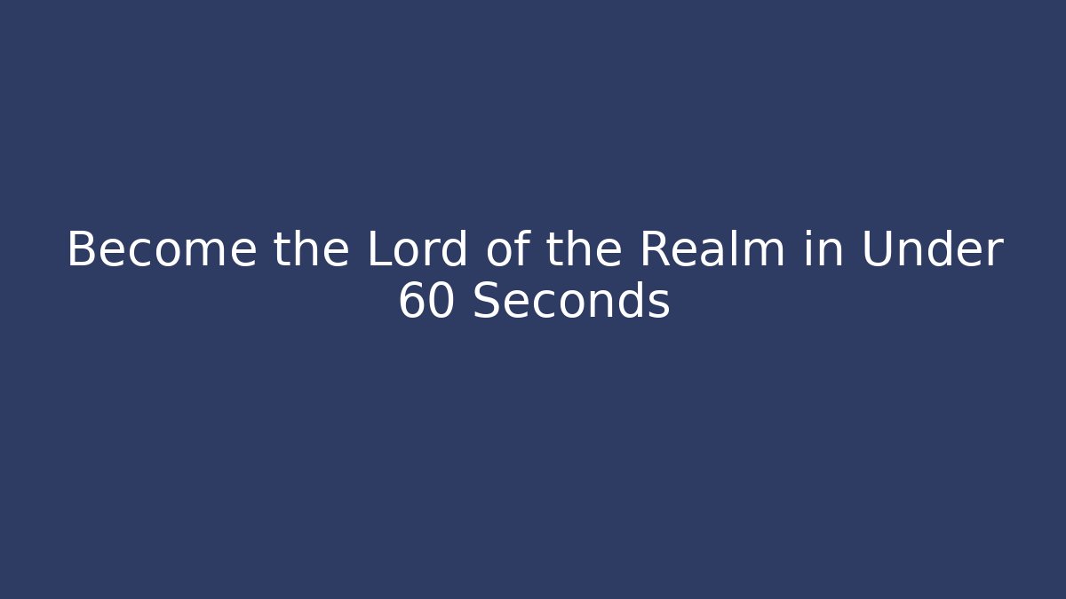 Become the Lord of the Realm in Under 60 Seconds