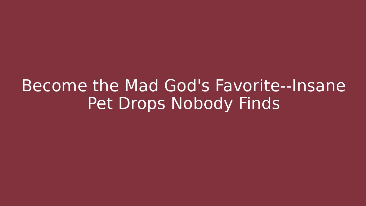 Become the Mad God's Favorite—Insane Pet Drops Nobody Finds