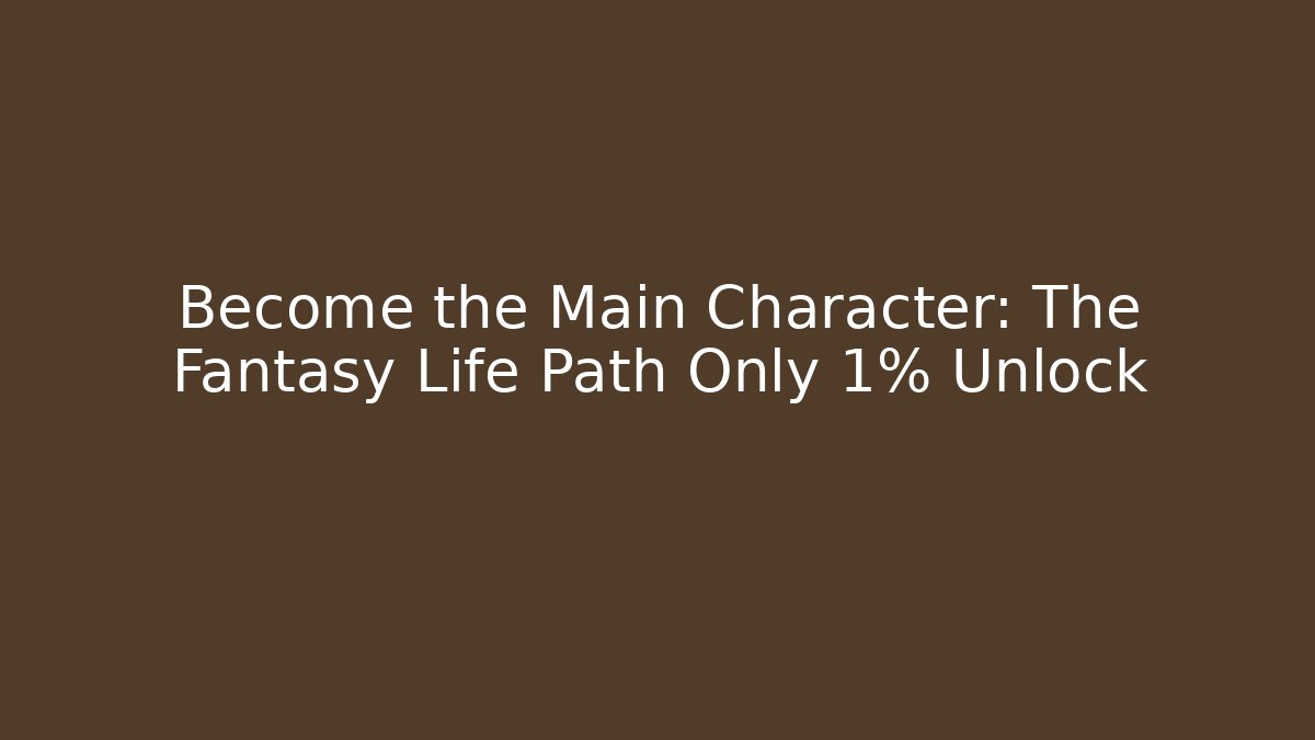 Become the Main Character: The Fantasy Life Path Only 1% Unlock