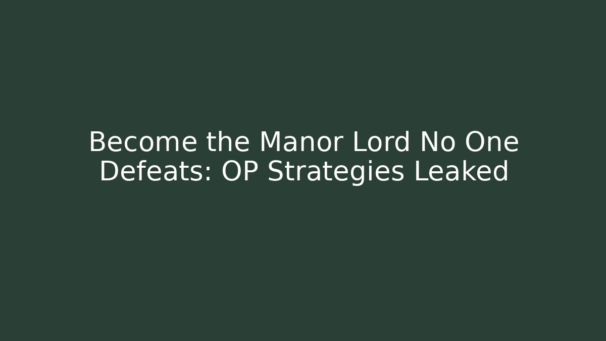 Become the Manor Lord No One Defeats: OP Strategies Leaked