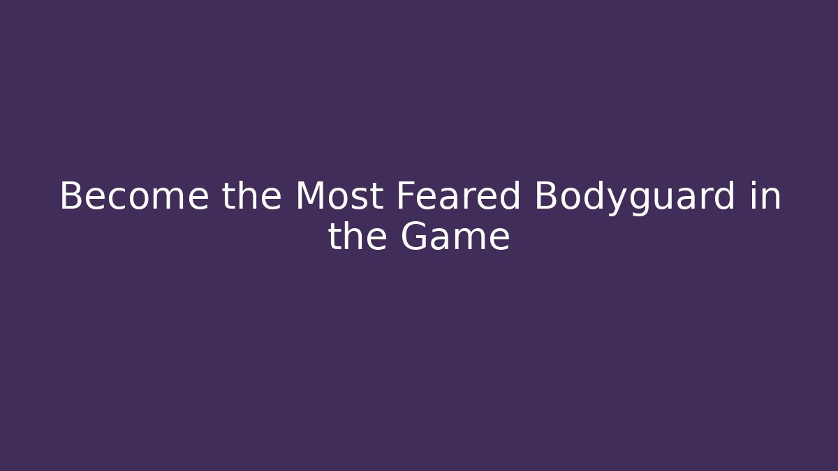 Become the Most Feared Bodyguard in the Game